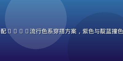 时尚博主在色多多上搭配2026流行色系穿搭方案，紫色与靛蓝撞色组合展示在手机屏幕上